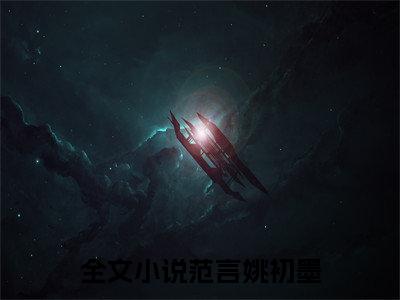 范言姚初墨小说（范言姚初墨）全文免费阅读无弹窗大结局_范言姚初墨（范言姚初墨）最新章节列表-笔趣阁（范言姚初墨）