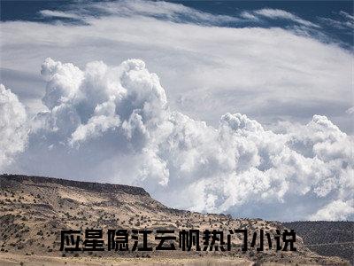 应星隐江云帆（应星隐江云帆）全文在线阅读无弹窗大结局_(应星隐江云帆在线阅读)最新章节列表_笔趣阁（应星隐江云帆）