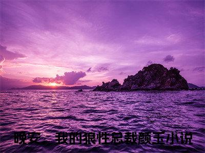 晚安，我的狼性总裁颜玉(晚安，我的狼性总裁颜玉小说）全文免费阅读无弹窗大结局_ 晚安，我的狼性总裁颜玉小说晚安，我的狼性总裁颜玉最新章节列表_笔趣阁（晚安，我的狼性总裁颜玉）