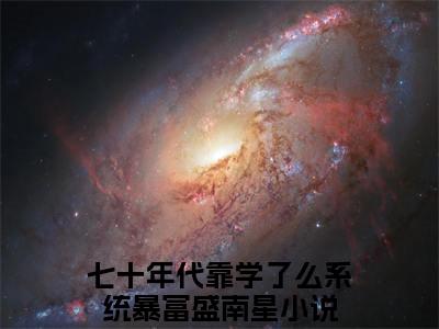 七十年代靠学了么系统暴富盛南星(七十年代靠学了么系统暴富盛南星)全文免费阅读大结局_七十年代靠学了么系统暴富盛南星免费在线阅读_笔趣阁（七十年代靠学了么系统暴富盛南星）