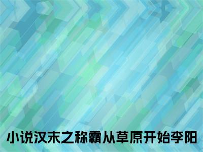 汉末之称霸从草原开始李阳全文免费阅读(汉末之称霸从草原开始李阳)全文免费阅读无弹窗大结局(汉末之称霸从草原开始李阳小说免费)最新章节列表 笔趣阁(汉末之称霸从草原开始李阳)