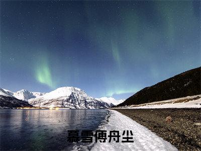 慕雪傅舟尘小说(慕雪傅舟尘)全文免费阅读无弹窗(小说全文免费阅读)慕雪傅舟尘最新章节列表_笔趣阁