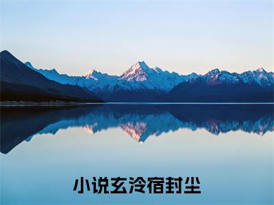 玄泠宿封尘（玄泠宿封尘）精彩热门小说-玄泠宿封尘全章节免费阅读