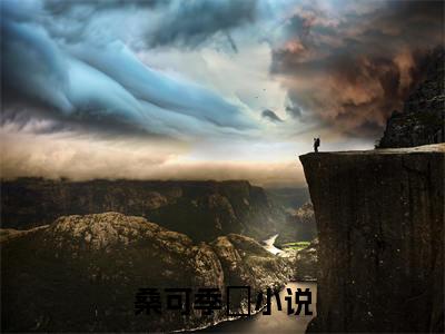桑可季瑥（桑可季瑥）全文免费阅读大结局-桑可季瑥最新章节免费阅读大结局