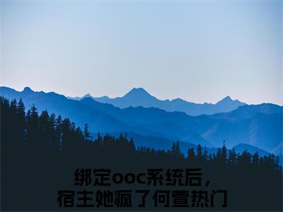 绑定ooc系统后，宿主她疯了何萱全文免费阅读_（绑定ooc系统后，宿主她疯了何萱免费阅读无弹窗）绑定ooc系统后，宿主她疯了何萱最新章节列表笔趣阁（绑定ooc系统后，宿主她疯了何萱）