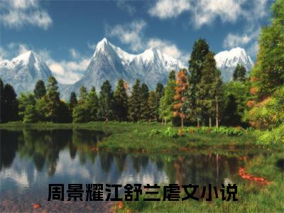 周景耀江舒兰最新章节免费阅读-周景耀江舒兰全文无弹窗试读