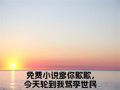 2023热点小说爹你歇歇，今天轮到我骂李世民了魏叔玉，爹你歇歇，今天轮到我骂李世民了魏叔玉免费章节阅读