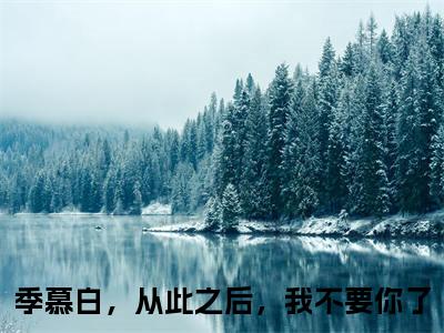 季慕白，从此之后，我不要你了小说热门榜单免费阅读，季慕白沈书意抖音新上热文分享_笔趣阁（季慕白，从此之后，我不要你了）