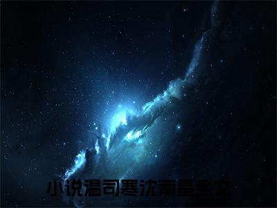 温司寒沈南星高甜小说最新章节-温司寒沈南星全文阅读