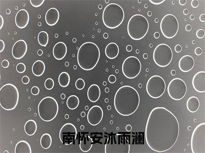 沐雨澜南怀安（南怀安沐雨澜小说）全文免费阅读无弹窗大结局_南怀安沐雨澜小说免费阅读-笔趣阁