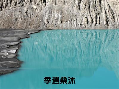 季遇桑沐免费阅读（季遇桑沐）全文免费阅读无弹窗大结局_季遇桑沐免费阅读最新章节列表_笔趣阁（季遇桑沐）