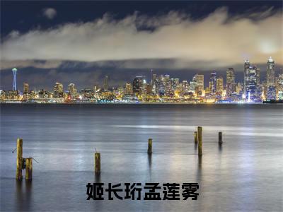 姬长珩孟莲雾小说(姬长珩孟莲雾)全文免费阅读无弹窗大结局 姬长珩孟莲雾小说全文无删减版