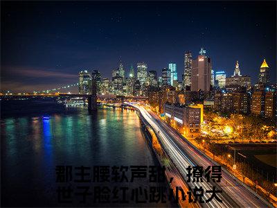 郡主腰软声甜，撩得世子脸红心跳(李綦江黛)全文免费阅读大结局_郡主腰软声甜，撩得世子脸红心跳(李綦江黛)免费在线阅读无删减_笔趣阁（郡主腰软声甜，撩得世子脸红心跳）