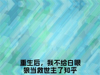 重生后，我不给白眼狼当救世主了（白焰顾晟）2023最火小说全文-（白焰顾晟）重生后，我不给白眼狼当救世主了小说完整版免费阅读