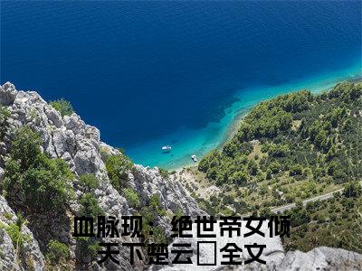 血脉现：绝世帝女倾天下楚云婳（血脉现：绝世帝女倾天下楚云婳）全文小说免费阅读-血脉现：绝世帝女倾天下楚云婳最新章节列表_笔趣阁