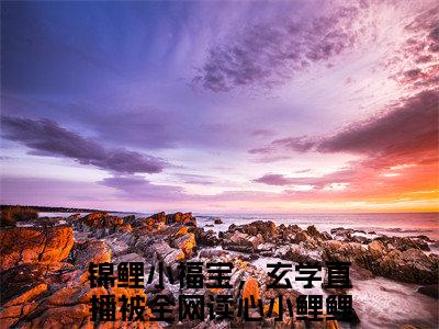 锦鲤小福宝，玄学直播被全网读心小鲤鲤（锦鲤小福宝，玄学直播被全网读心小鲤鲤）全文免费阅读无弹窗大结局_锦鲤小福宝，玄学直播被全网读心小鲤鲤小说精彩免费试读