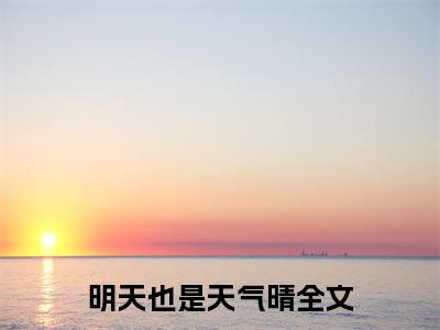 赵明月周应淮（明天也是天气晴）最新免费小说-明天也是天气晴（赵明月周应淮）全文全章节免费阅读