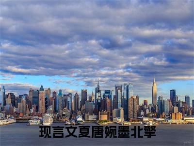 夏唐婉墨北擎(夏唐婉墨北擎）小说全文免费阅读无弹窗大结局_（夏唐婉墨北擎）夏唐婉墨北擎小说全文免费阅读最新章节列表笔趣阁（夏唐婉墨北擎）