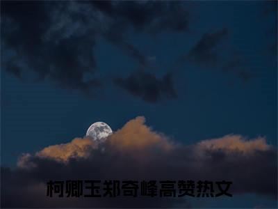 柯卿玉郑奇峰（柯卿玉郑奇峰）全文免费阅读无弹窗_柯卿玉郑奇峰最新小说_笔趣阁