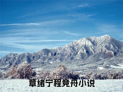 章绪宁程竞舟全集免费阅读无弹窗_章绪宁程竞舟完结小说榜单阅读（章绪宁程竞舟小说）