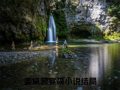 （完整版）热文姜黛顾宴森小说阅读-姜黛顾宴森全文抖音热推