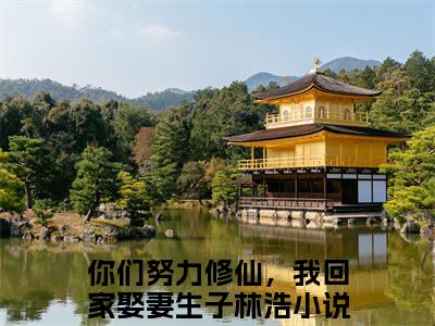 你们努力修仙，我回家娶妻生子林浩（你们努力修仙，我回家娶妻生子林浩）全文免费阅读无弹窗完整版_ (你们努力修仙，我回家娶妻生子林浩免费阅读全文)最新章节列表_笔趣阁（你们努力修仙，我回家娶妻生子林浩）