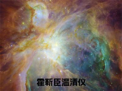 （热推新书）《霍靳臣温清仪》全文免费阅读最新章节大结局-霍靳臣温清仪无弹窗阅读