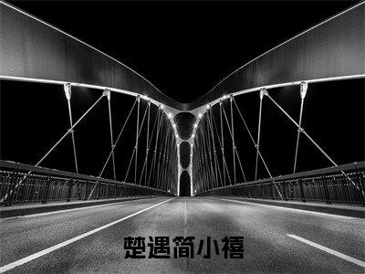 楚遇简小禧知乎小说全文免费阅读_（楚遇简小禧）简小禧楚遇知乎小说最新章节列表笔趣阁