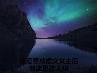 徐滢（穿成虐文女主后我能更改人设）免费小说-主角穿成虐文女主后我能更改人设全文在线完本阅读笔趣阁