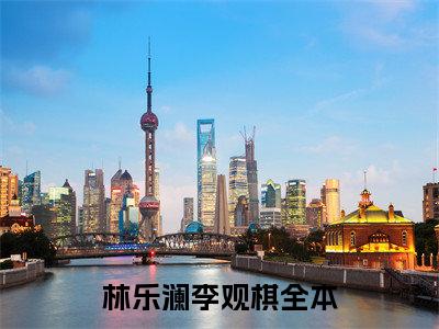 林乐澜李观棋小说（林乐澜李观棋）全文免费阅读无弹窗_林乐澜李观棋高赞小说免费阅读笔趣阁