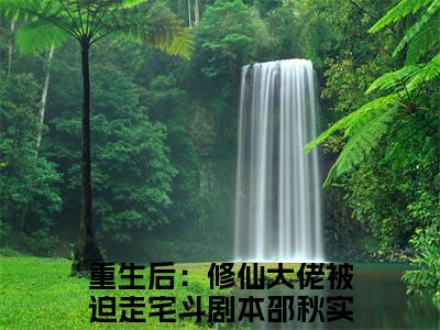 重生后：修仙大佬被迫走宅斗剧本邵秋实独家小说（重生后：修仙大佬被迫走宅斗剧本邵秋实）-（重生后：修仙大佬被迫走宅斗剧本邵秋实）无删版小说推荐