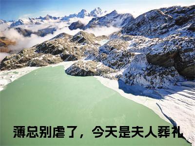 薄严城温晚栀免费阅读无弹窗大结局-薄总别虐了，今天是夫人葬礼（最新全章节大结局）全文阅读