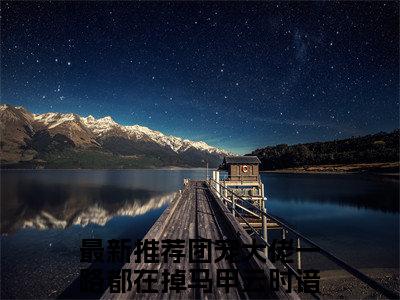 团宠大佬一路都在掉马甲云时谙书名是《团宠大佬一路都在掉马甲云时谙》在线赏析_团宠大佬一路都在掉马甲云时谙txt小说阅读_团宠大佬一路都在掉马甲云时谙在线阅读笔趣阁