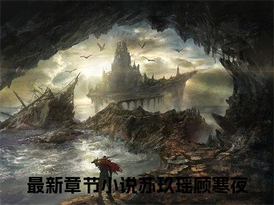 深情难悔（苏玖瑶顾寒夜）全文免费阅读无弹窗完整版，(深情难悔)免费阅读全文最新章节列表_笔趣阁