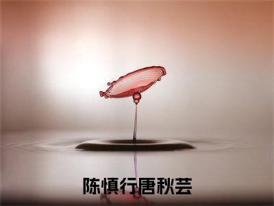 陈慎行唐秋芸小说推荐-陈慎行唐秋芸在线阅读无删版