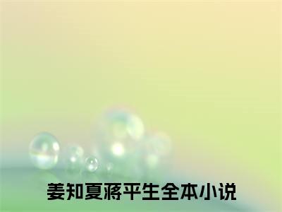 精选好书姜知夏蒋平生全文免费阅读无弹窗大结局_（姜知夏蒋平生）最新章节列表_笔趣阁（姜知夏蒋平生小说）