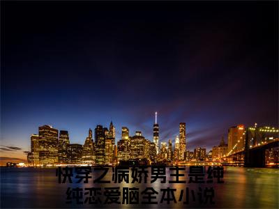 快穿之病娇男主是纯纯恋爱脑（快穿之病娇男主是纯纯恋爱脑）全文免费阅读无弹窗_鹿芷念全文免费阅读最新章节大结局