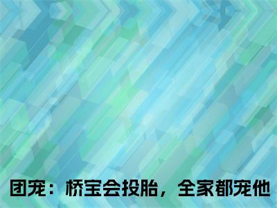 团宠：桥宝会投胎，全家都宠他热门小说在线阅读 程桥宝全网推荐（团宠：桥宝会投胎，全家都宠他）全文