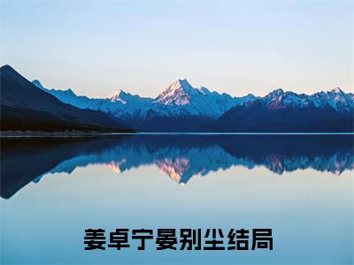 爬出泥潭就能见生机吗（姜卓宁晏别尘）全文免费大结局小说-爬出泥潭就能见生机吗全文最新章节阅读