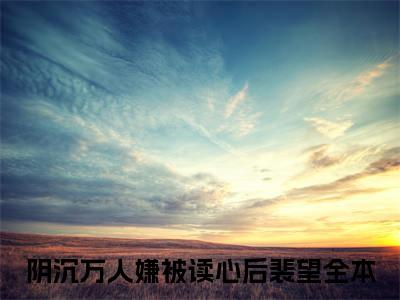 《阴沉万人嫌被读心后裴望》全文免费阅读无弹窗大结局-阴沉万人嫌被读心后裴望 全文全章节免费阅读