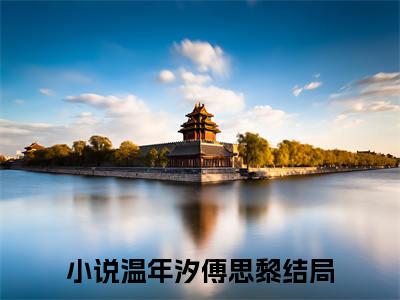温年汐傅思黎（温年汐傅思黎）全网首发小说-小说温年汐傅思黎完整版全文在线赏析
