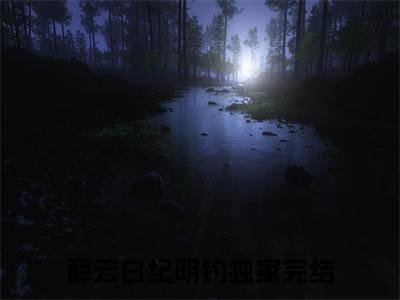薛云白纪明钓（薛云白纪明钓）全文免费阅读无弹窗大结局_薛云白纪明钓完整章节阅读