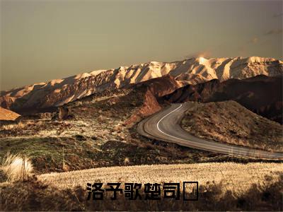 洛予歌楚司玹(楚司玹洛予歌）小说全文免费读无弹窗大结局_（洛予歌楚司玹小说全文免费阅读）最新章节列表笔趣阁（楚司玹洛予歌）
