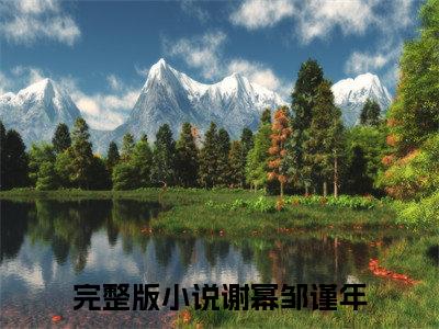 谢幂邹谨年小说全文无删减版在线阅读_（谢幂邹谨年）小说全文免费阅读_谢幂邹谨年最新章节列表_笔趣阁