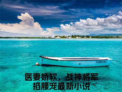 林清歌楚南枫抖音新书热荐医妻娇软，战神将军掐腰宠-最新小说医妻娇软，战神将军掐腰宠全文阅读