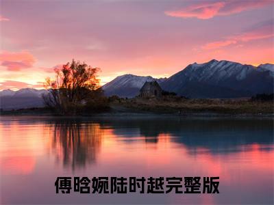 傅晗婉陆时越全文免费阅读 傅晗婉陆时越章节免费阅读