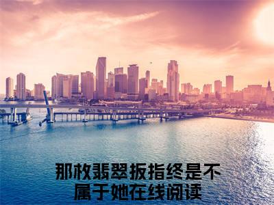 那枚翡翠扳指终是不属于她全文免费阅读无弹窗大结局_梁若苓宋听池最新章节列表_笔趣阁