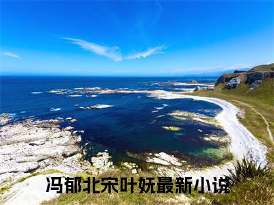 冯郁北宋叶妩全文免费阅读无弹窗大结局-重活一世，她一定要改变一切小说在哪里可以看