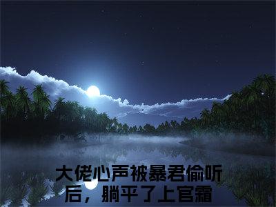 大佬心声被暴君偷听后，躺平了上官霜（大佬心声被暴君偷听后，躺平了上官霜）全章节完整版《大佬心声被暴君偷听后，躺平了上官霜》全文阅读TXT《大佬心声被暴君偷听后，躺平了上官霜》