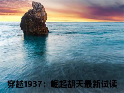 穿越1937：崛起胡天热文结局在线阅读 穿越1937：崛起胡天完整版小说